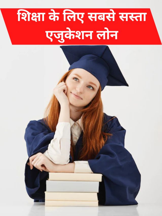 शिक्षा के लिए सबसे सस्ता एजुकेशन लोन